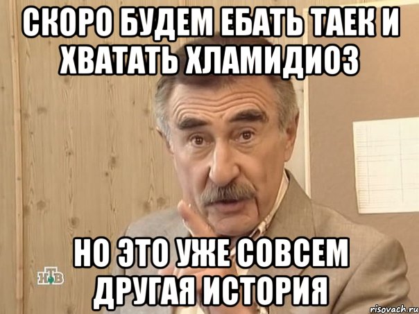 Cкоро будем ебать таек и хватать Хламидиоз Но это уже совсем другая история, Мем Каневский (Но это уже совсем другая история)