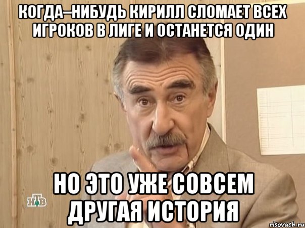 когда–нибудь Кирилл сломает всех игроков в лиге и останется один но это уже совсем другая история, Мем Каневский (Но это уже совсем другая история)