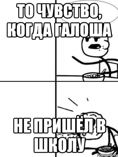 то чувство, когда галоша не пришёл в школу, Мем  nosa