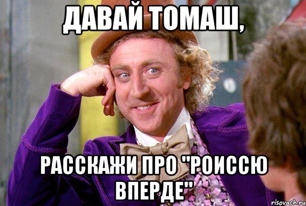 Давай Томаш, расскажи про "Роиссю вперде", Мем Ну давай расскажи (Вилли Вонка)