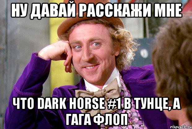 ну давай расскажи мне что dark horse #1 в тунце, а гага флоп, Мем Ну давай расскажи (Вилли Вонка)