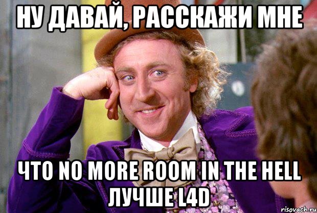 НУ ДАВАЙ, РАССКАЖИ МНЕ ЧТО NO MORE ROOM IN THE HELL ЛУЧШЕ L4D, Мем Ну давай расскажи (Вилли Вонка)