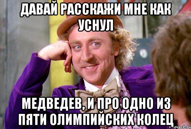 Давай расскажи мне как уснул Медведев, и про одно из пяти олимпийских колец, Мем Ну давай расскажи (Вилли Вонка)