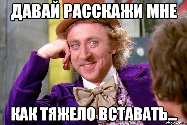 Давай расскажи мне как тяжело вставать..., Мем Ну давай расскажи (Вилли Вонка)