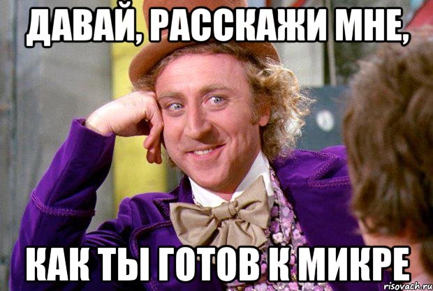 Давай, расскажи мне, как ты готов к микре, Мем Ну давай расскажи (Вилли Вонка)