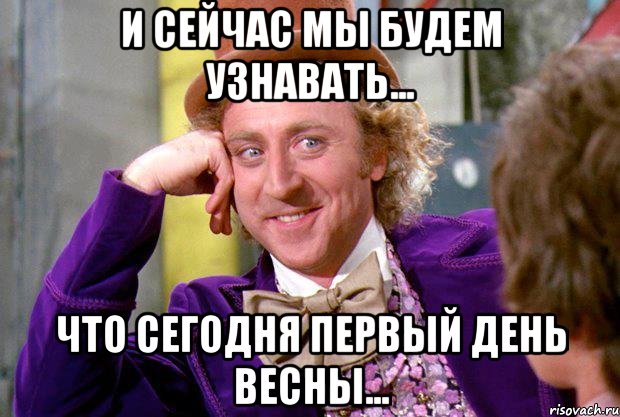 И сейчас мы будем узнавать... Что сегодня первый день весны..., Мем Ну давай расскажи (Вилли Вонка)