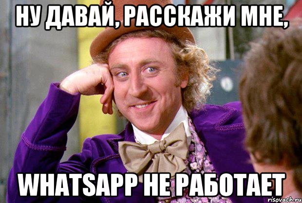 Ну давай, расскажи мне, WhatsApp не работает, Мем Ну давай расскажи (Вилли Вонка)