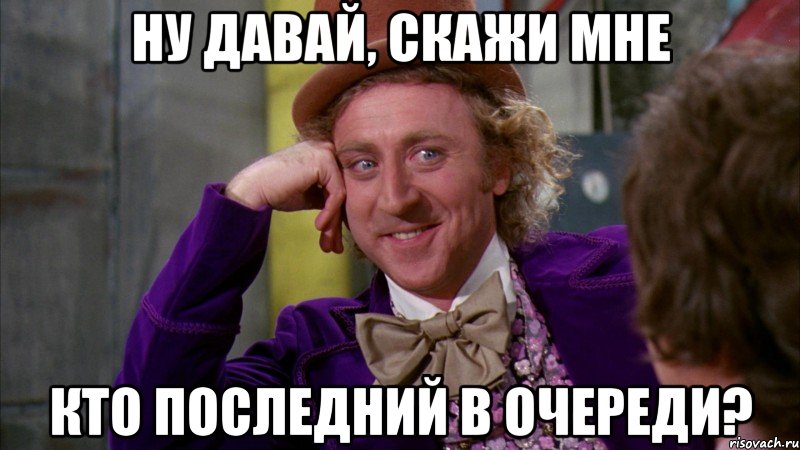 Ну давай, скажи мне Кто последний в очереди?, Мем Ну давай расскажи (Вилли Вонка)