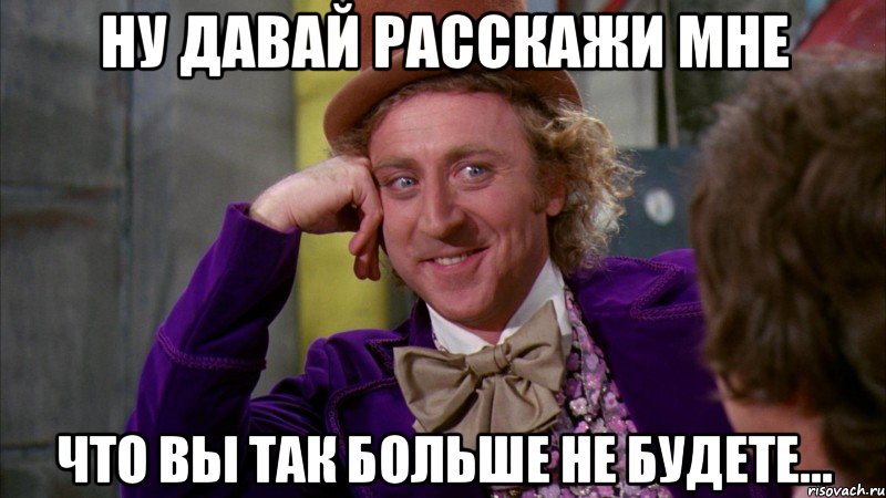 Ну давай расскажи мне что вы так больше не будете..., Мем Ну давай расскажи (Вилли Вонка)