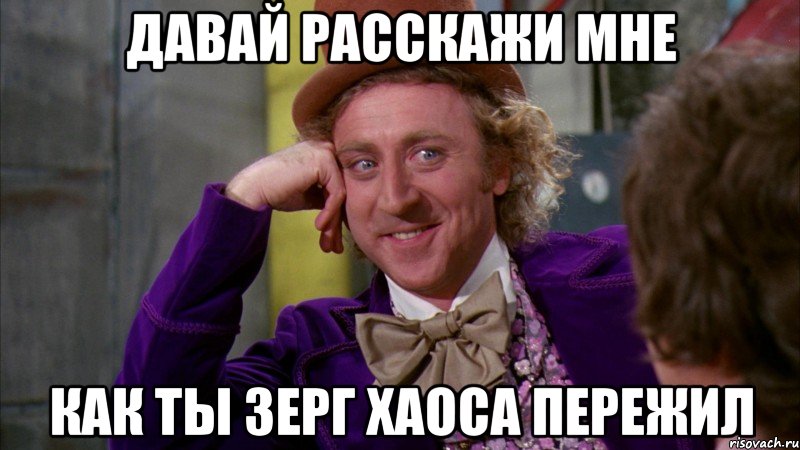 давай расскажи мне как ты зерг хаоса пережил, Мем Ну давай расскажи (Вилли Вонка)