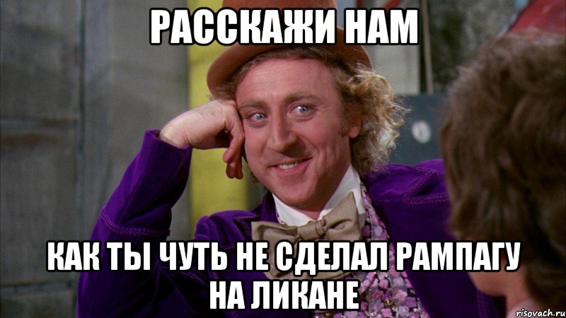 Расскажи нам Как ты чуть не сделал рампагу на ликане, Мем Ну давай расскажи (Вилли Вонка)