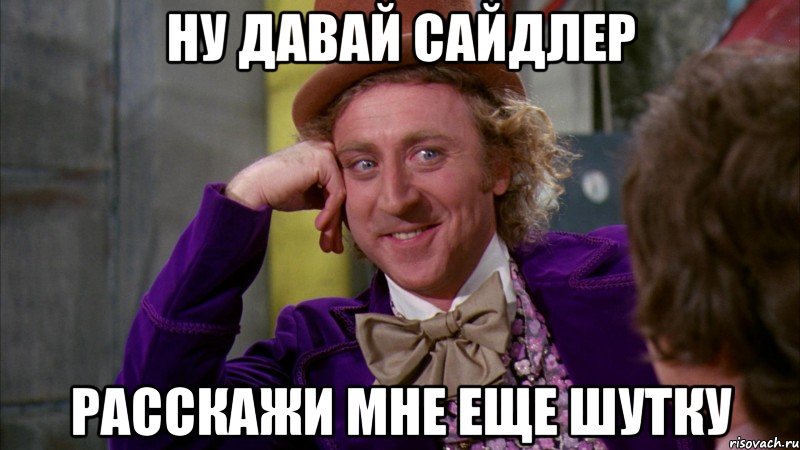 ну давай Сайдлер расскажи мне еще шутку, Мем Ну давай расскажи (Вилли Вонка)