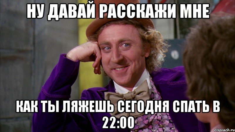 Ну давай расскажи мне Как ты ляжешь сегодня спать в 22:00, Мем Ну давай расскажи (Вилли Вонка)