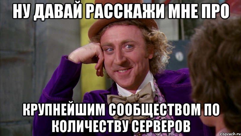 Ну давай расскажи мне про крупнейшим сообществом по количеству серверов, Мем Ну давай расскажи (Вилли Вонка)