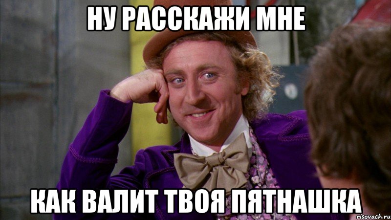 ну расскажи мне как валит твоя пятнашка, Мем Ну давай расскажи (Вилли Вонка)