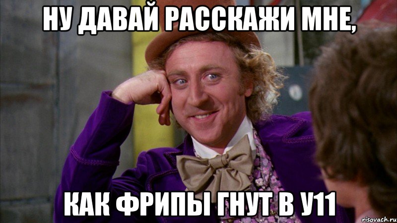 Ну давай расскажи мне, Как фрипы гнут в у11, Мем Ну давай расскажи (Вилли Вонка)