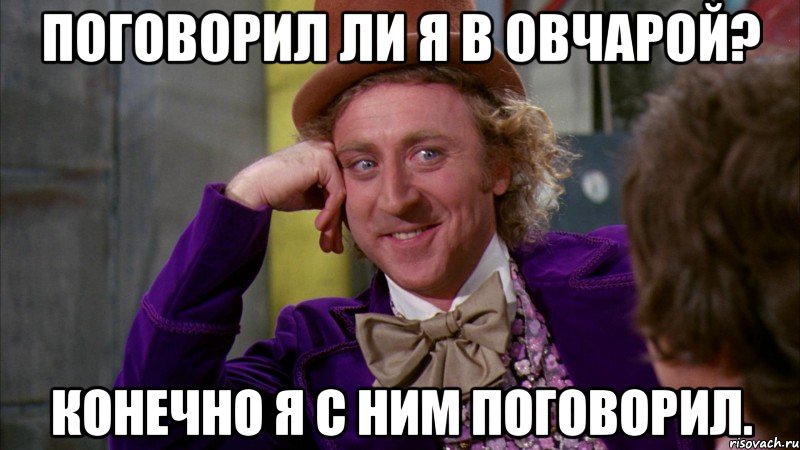 Поговорил ли я в овчарой? Конечно я с ним поговорил., Мем Ну давай расскажи (Вилли Вонка)