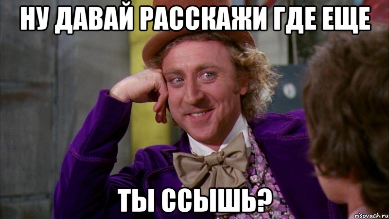 Ну давай расскажи где еще ты ссышь?, Мем Ну давай расскажи (Вилли Вонка)