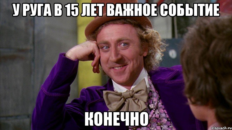 у руга в 15 лет важное событие конечно, Мем Ну давай расскажи (Вилли Вонка)