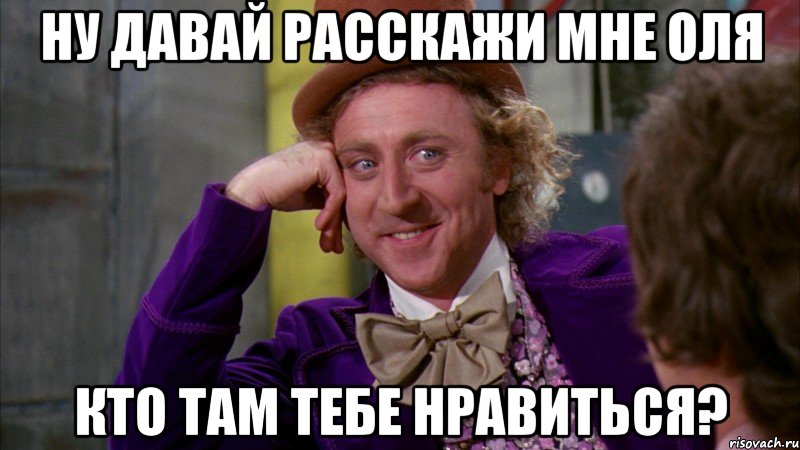 Ну давай расскажи мне Оля кто там тебе нравиться?, Мем Ну давай расскажи (Вилли Вонка)