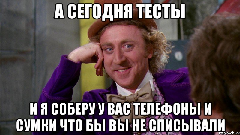 а сегодня тесты и я соберу у вас телефоны и сумки что бы вы не списывали, Мем Ну давай расскажи (Вилли Вонка)