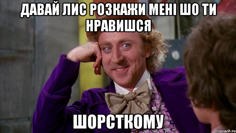 Давай Лис розкажи мені шо ти нравишся Шорсткому, Мем Ну давай расскажи (Вилли Вонка)