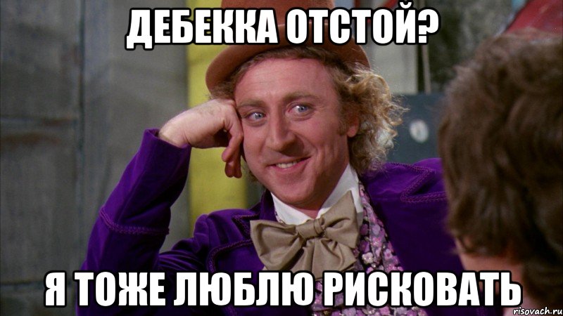 ДЕБЕККА ОТСТОЙ? Я ТОЖЕ ЛЮБЛЮ РИСКОВАТЬ, Мем Ну давай расскажи (Вилли Вонка)