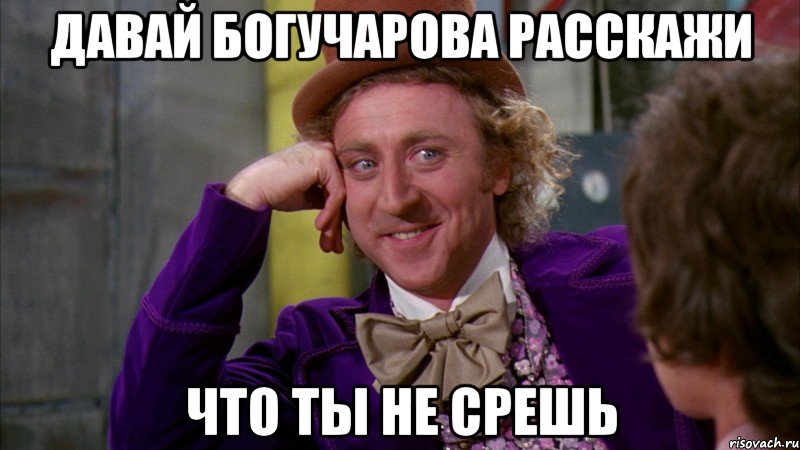 давай Богучарова расскажи что ты не срешь, Мем Ну давай расскажи (Вилли Вонка)