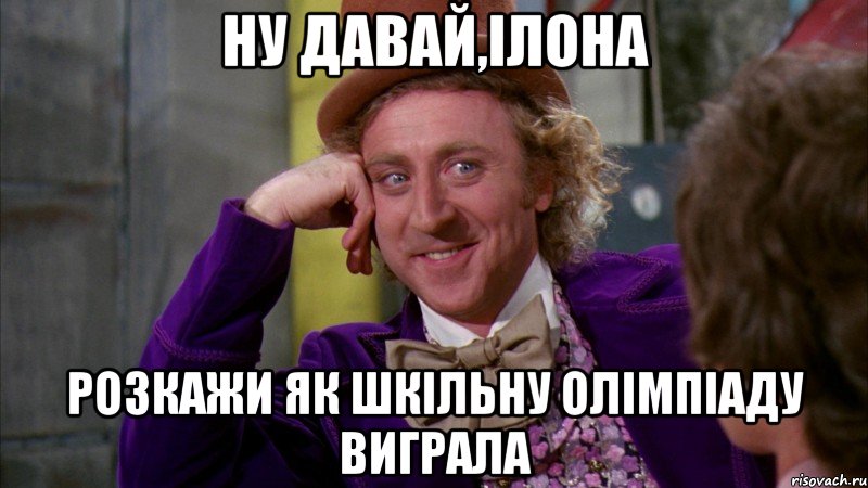 Ну давай,Ілона Розкажи як шкільну олімпіаду виграла, Мем Ну давай расскажи (Вилли Вонка)