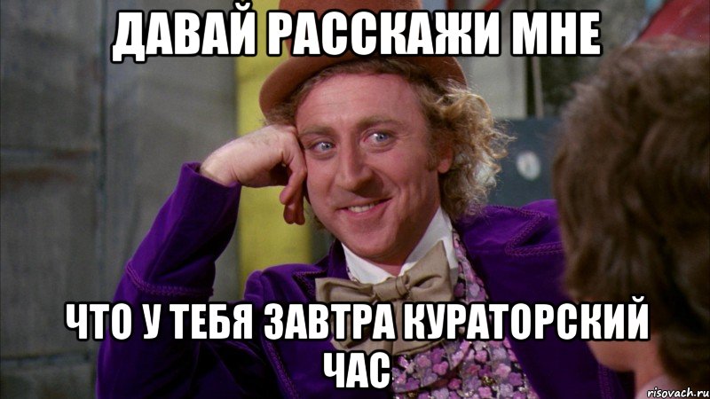 Давай расскажи мне что у тебя завтра Кураторский час, Мем Ну давай расскажи (Вилли Вонка)