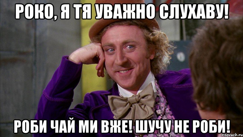 Роко, я тя уважно слухаву! Роби чай ми вже! шучу не роби!, Мем Ну давай расскажи (Вилли Вонка)