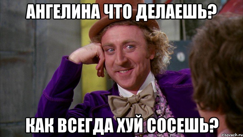 Ангелина что делаешь? как всегда хуй сосешь?, Мем Ну давай расскажи (Вилли Вонка)