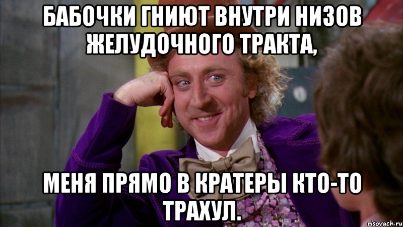 бабочки гниют внутри низов желудочного тракта, меня прямо в кратеры кто-то трахул., Мем Ну давай расскажи (Вилли Вонка)