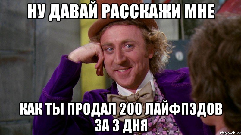 ну давай расскажи мне как ты продал 200 лайфпэдов за 3 дня, Мем Ну давай расскажи (Вилли Вонка)