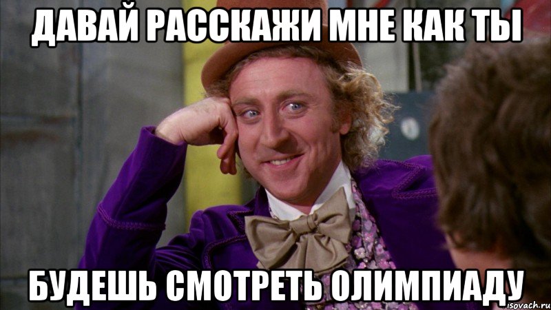 Давай расскажи мне как ты будешь смотреть олимпиаду, Мем Ну давай расскажи (Вилли Вонка)