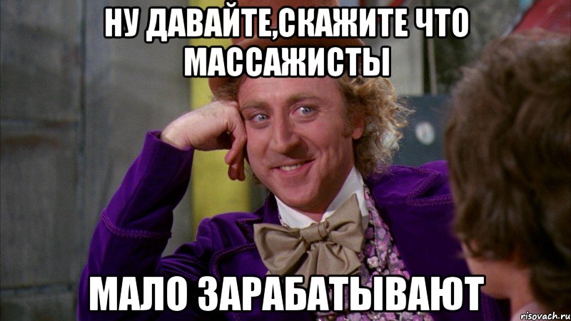 Ну давайте,скажите что массажисты мало зарабатывают, Мем Ну давай расскажи (Вилли Вонка)