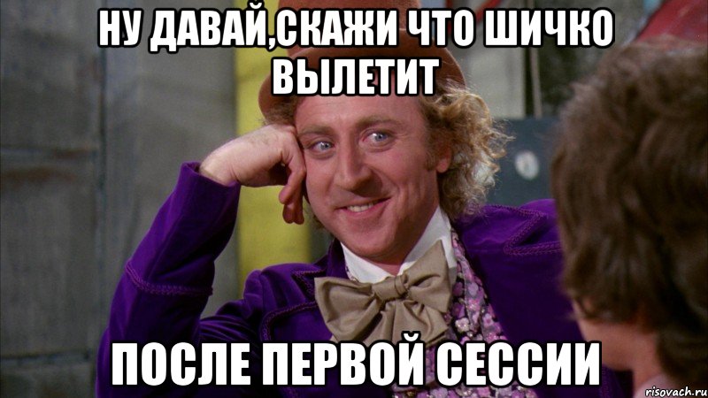 Ну давай,скажи что Шичко вылетит после первой сессии, Мем Ну давай расскажи (Вилли Вонка)