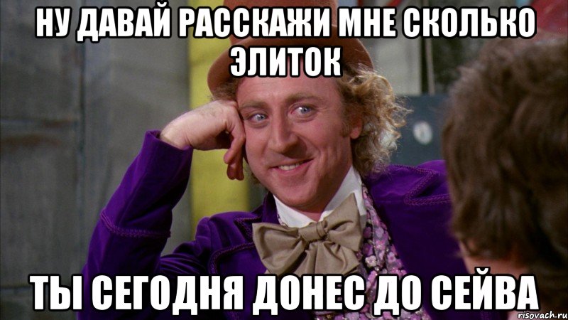 Ну давай расскажи мне сколько элиток ты сегодня донес до сейва, Мем Ну давай расскажи (Вилли Вонка)