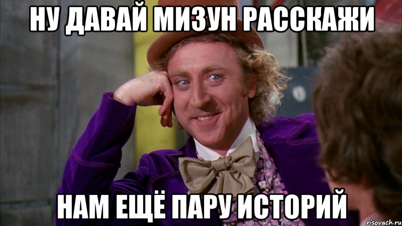 Ну давай Мизун расскажи нам ещё пару историй, Мем Ну давай расскажи (Вилли Вонка)