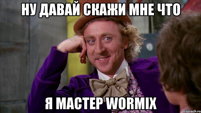 Ну давай скажи мне что я мастер Wormix, Мем Ну давай расскажи (Вилли Вонка)