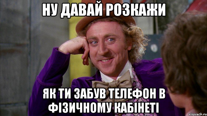 Ну давай розкажи як ти забув телефон в фізичному кабінеті, Мем Ну давай расскажи (Вилли Вонка)