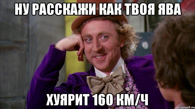 ну расскажи как твоя ява хуярит 160 км/ч, Мем Ну давай расскажи (Вилли Вонка)