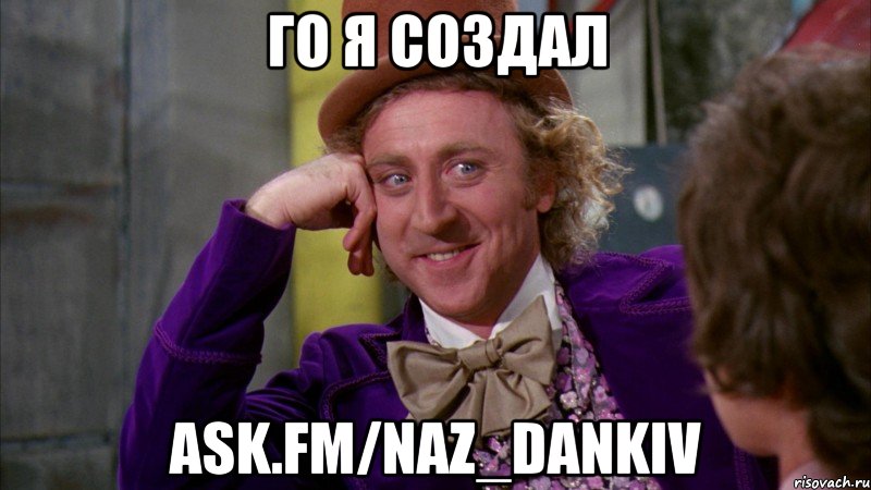 го я создал ask.fm/naz_dankiv, Мем Ну давай расскажи (Вилли Вонка)