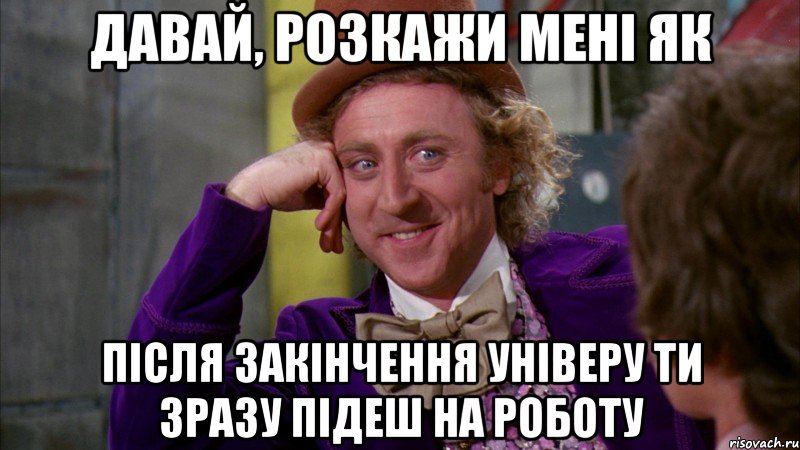 давай, розкажи мені як після закінчення універу ти зразу підеш на роботу, Мем Ну давай расскажи (Вилли Вонка)