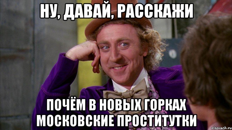 Ну, давай, расскажи почём в Новых Горках московские проститутки, Мем Ну давай расскажи (Вилли Вонка)