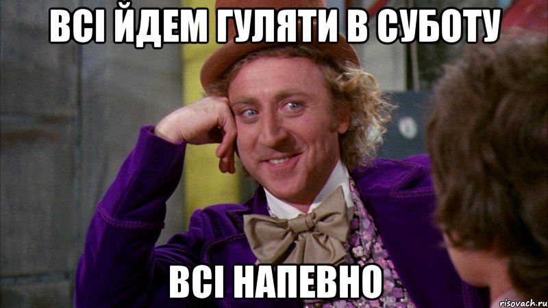 Всі йдем гуляти в суботу Всі напевно, Мем Ну давай расскажи (Вилли Вонка)