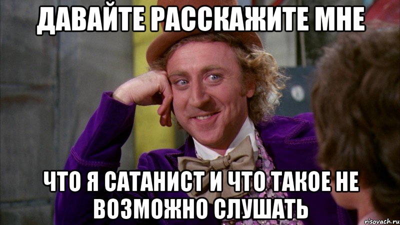 давайте расскажите мне что я сатанист и что такое не возможно слушать, Мем Ну давай расскажи (Вилли Вонка)