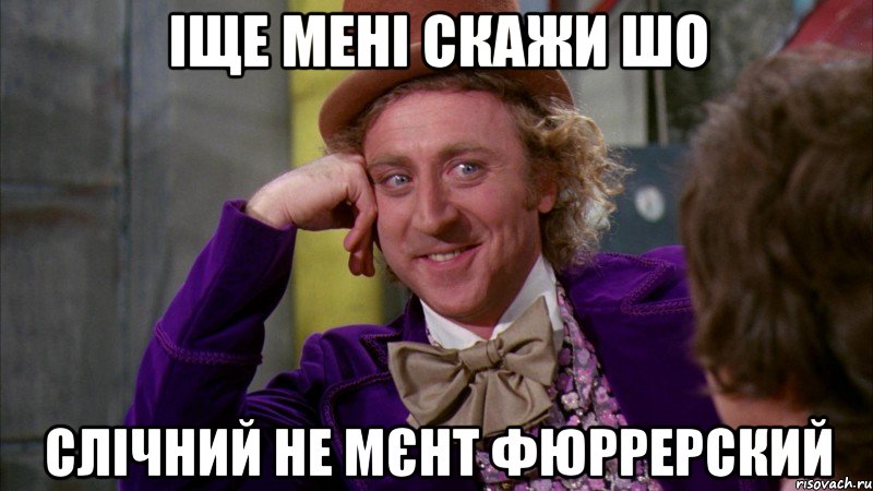 Іще мені скажи шо Слічний не мєнт фюррерский, Мем Ну давай расскажи (Вилли Вонка)