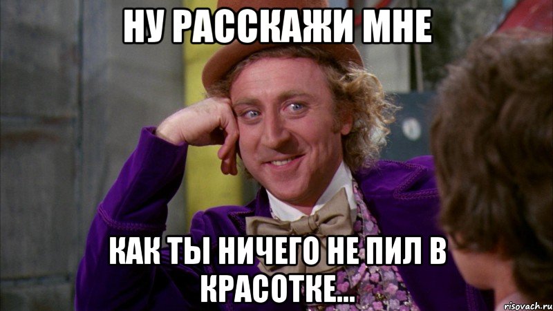 Ну расскажи мне Как ты ничего не пил в Красотке..., Мем Ну давай расскажи (Вилли Вонка)