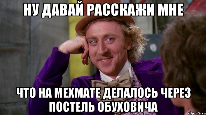 ну давай расскажи мне что на мехмате делалось через постель Обуховича, Мем Ну давай расскажи (Вилли Вонка)